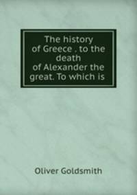 The history of Greece . to the death of Alexander the great. To which is .