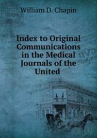 Index to Original Communications in the Medical Journals of the United .