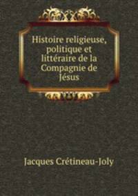 Histoire religieuse, politique et littraire de la Compagnie de Jsus