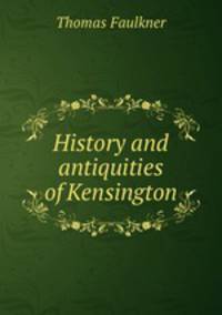 History and antiquities of Kensington
