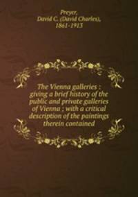 The Vienna galleries : giving a brief history of the public and private galleries of Vienna ; with a critical description of the paintings therein contained