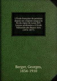 L`cole franaise de peinture depuis ses origines jusqu`a la fin du rgne de Louis XIV. Leons professes a L`Ecole Nationale des Beaux-Arts (1876-1877)