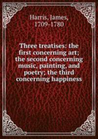 Three treatises: the first concerning art; the second concerning music, painting, and poetry; the third concerning happiness