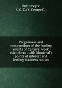 Programme and compendium of the leading events of Carnival week microform : with Montreal`s points of interest and leading business houses
