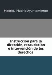 Instruccin para la direccin, recaudacin e intervencin de los derechos .