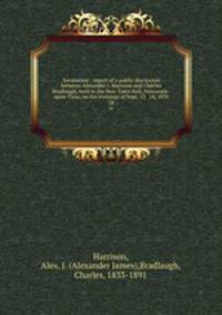Secularism : report of a public discussion between Alexander J. Harrison and Charles Bradlaugh, held in the New Town Hall, Newcastle-upon-Tyne, on the evenings of Sept. 13 & 14, 1870. 28