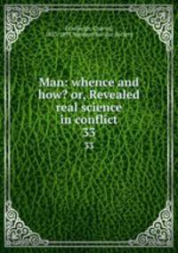 Man: whence and how? or, Revealed & real science in conflict. 33