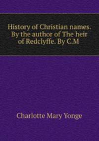 History of Christian names. By the author of The heir of Redclyffe. By C.M .