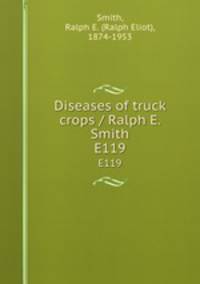 Diseases of truck crops / Ralph E. Smith. E119