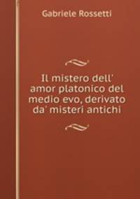Il mistero dell` amor platonico del medio evo, derivato da` misteri antichi