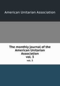 The monthly journal of the American Unitarian Association. vol. 3
