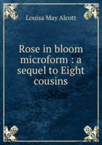 Rose in bloom microform : a sequel to Eight cousins