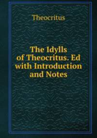 The Idylls of Theocritus. Ed with Introduction and Notes