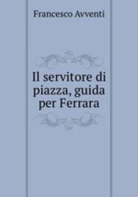 Il servitore di piazza, guida per Ferrara