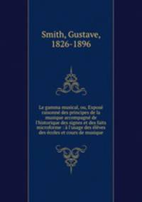 Le gamma musical, ou, Expos raisonn des principes de la musique accompagn de l`historique des signes et des faits microforme : l`usage des lves des coles et cours de musique