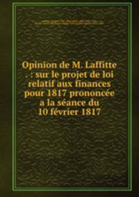 Opinion de M. Laffitte . : sur le projet de loi relatif aux finances pour 1817 prononce a la sance du 10 fvrier 1817