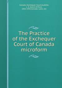 The Practice of the Exchequer Court of Canada microform