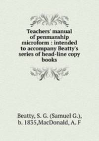 Teachers` manual of penmanship microform : intended to accompany Beatty`s series of head-line copy books