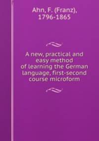 A new, practical and easy method of learning the German language, first-second course microform