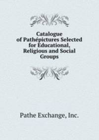 Catalogue of Pathepictures Selected for Educational, Religious and Social Groups