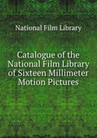 Catalogue of the National Film Library of Sixteen Millimeter Motion Pictures
