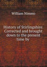 History of Stirlingshire. Corrected and brought down to the present time by .