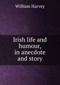 Irish life and humour, in anecdote and story