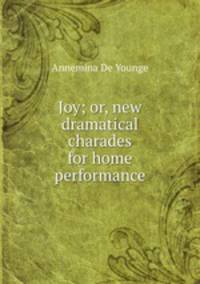 Joy; or, new dramatical charades for home performance