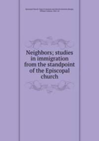 Neighbors; studies in immigration from the standpoint of the Episcopal church