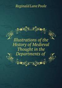 Illustrations of the History of Medieval Thought in the Departments of .