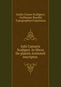 Iulii Caesaris Scaligeri. In libros De plantis Aristoteli inscriptos .