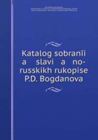 Katalog sobrani a slavi a no-russkikh rukopise P.D. Bogdanova