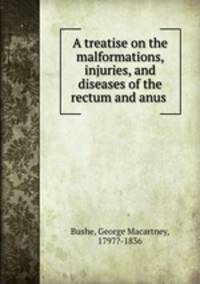 A treatise on the malformations, injuries, and diseases of the rectum and anus