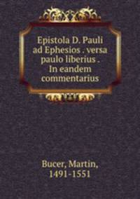 Epistola D. Pauli ad Ephesios . versa paulo liberius . In eandem commentarius