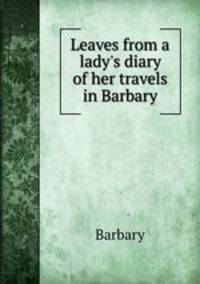 Leaves from a lady`s diary of her travels in Barbary