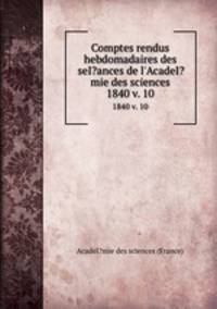 Comptes rendus hebdomadaires des seI?ances de l`AcadeI?mie des sciences.. 1840 v. 10