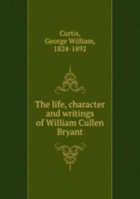 The life, character and writings of William Cullen Bryant