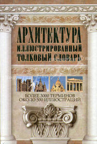 Архитектура. Иллюстрированный толковый словарь