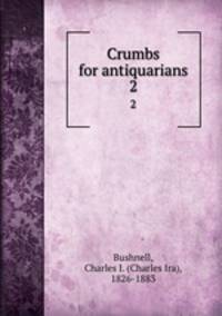 Crumbs for antiquarians. 2