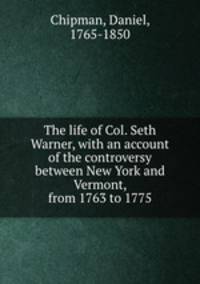 The life of Col. Seth Warner, with an account of the controversy between New York and Vermont, from 1763 to 1775