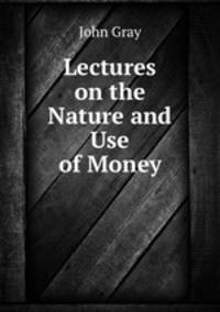 Lectures on the Nature and Use of Money