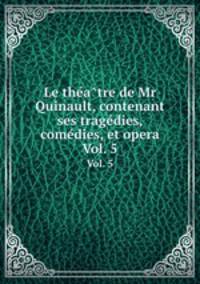 Le theatre de Mr Quinault, contenant ses tragedies, comedies, et opera. Vol. 5