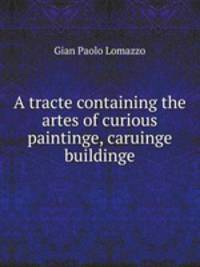 A tracte containing the artes of curious paintinge, caruinge buildinge