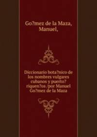 Diccionario botanico. de los nombres vulgares cubanos y puerto-riquenos