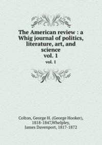 The American review : a Whig journal of politics, literature, art, and science. vol. 1