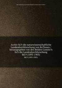 Archiv fu?r die naturwissenschaftliche Landesdurchforschung von Bo?hmen / herausgegeben von den Beiden Comite?s fu?r die Landesdurchforschung.. Bd.9 (1895-1903)