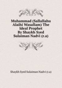 Muhammad (Sallallahu Alaihi Wasallam) The Ideal Prophet By Shaykh Syed Sulaiman Nadvi (r.a)