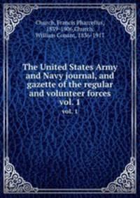 The United States Army and Navy journal, and gazette of the regular and volunteer forces. vol. 1