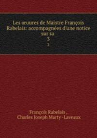 Les uures de Maistre Franois Rabelais: accompagnes d`une notice sur sa .. 3
