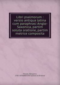 Libri psalmorum : versio antiqua latina cum paraphrasi Anglo-Saxonica, partim soluta oratione, partim metrice composita